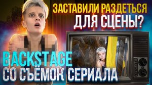 ЗАСТАВИЛИ РАЗДЕТЬСЯ ДЛЯ СЦЕНЫ ? BACKSTAGE СО СЪЕМОК СЕРИАЛА