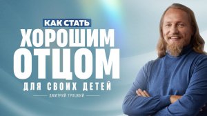 КАК СТАТЬ ХОРОШИМ ОТЦОМ ДЛЯ СВОИХ ДЕТЕЙ