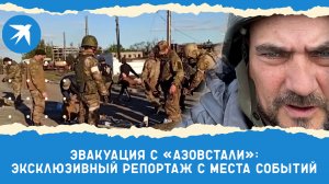 Эвакуация с «Азовстали»: эксклюзивный репортаж с места событий