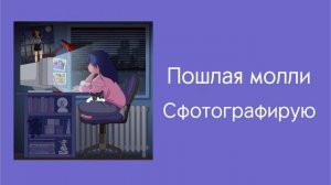 Пошлая молли-сфотографирую(speed up)