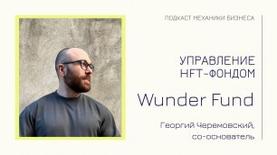 Георгий Черемовский - Wunder Fund | подкаст Механики Бизнеса | # 92 | Управление HFT фондом
