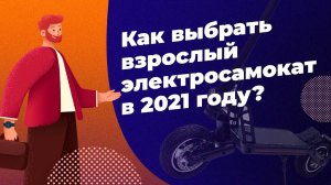 КАК ВЫБРАТЬ ВЗРОСЛЫЙ ЭЛЕКТРОСАМОКАТ В 2021 ГОДУ?