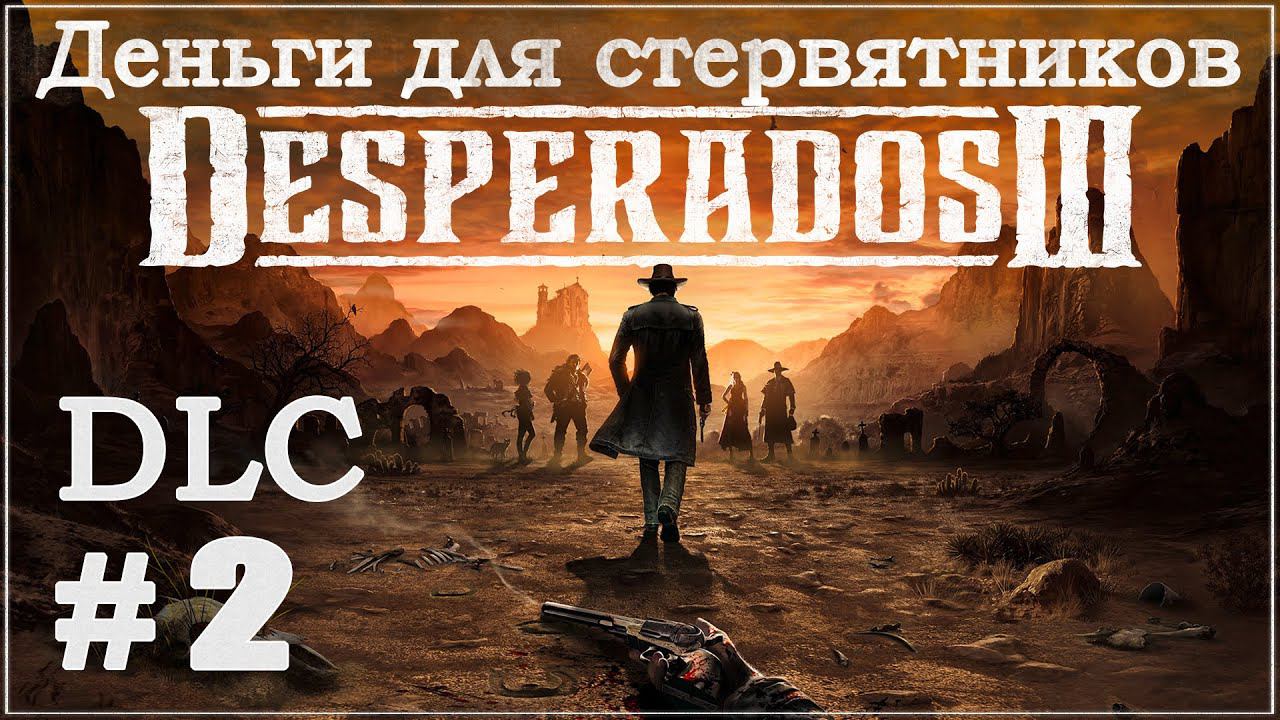 Desperados III 3. Прохождение DLC (Дополнение). Деньги для стервятников - Часть 2. #Desperados3