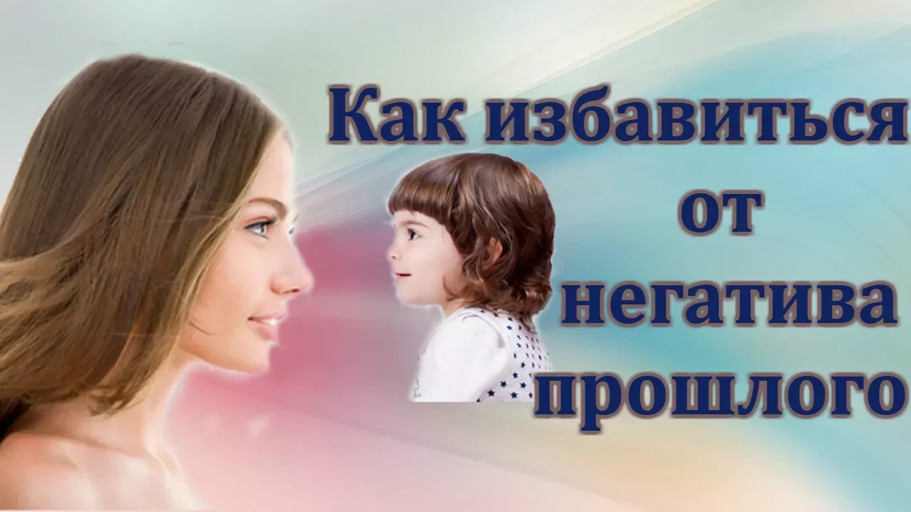Как избавиться от негатива прошлого. Советы психолога.