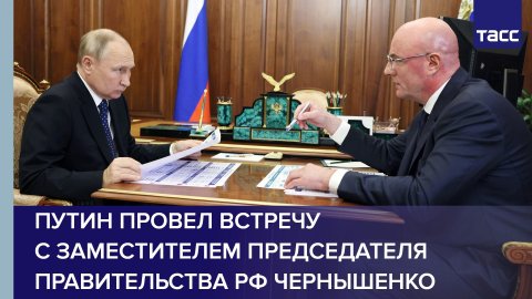 Путин провел встречу с заместителем председателя правительства РФ Чернышенко