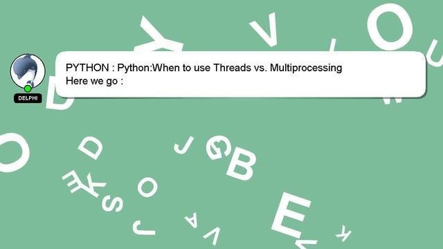 PYTHON : Python:When To Use Threads Vs. Multiprocessing