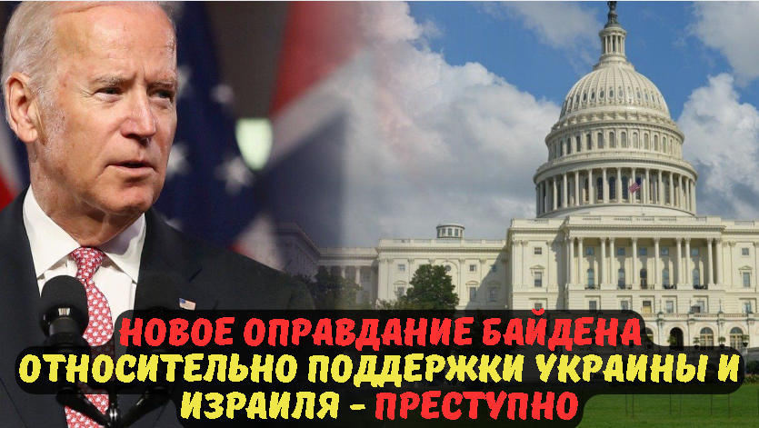 Новое оправдание Байдена относительно поддержки Украины и Израиля - Преступно.
