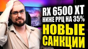 RX 6500 XT УЖЕ НИЖЕ РРЦ НА 35%➤КОНФИСКАЦИЯ ИМУЩЕСТВА РОССИЯН➤НОВЫЕ САНКЦИИ➤БАН ЧИТЕРОВ В WARZONE