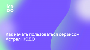 Видео-инструкция по работе в сервисе Астрал iКЭДО