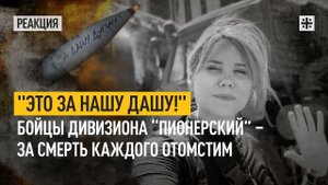 “Это за нашу Дашу!” Бойцы дивизиона “Пионерский” – за смерть каждого отомстим