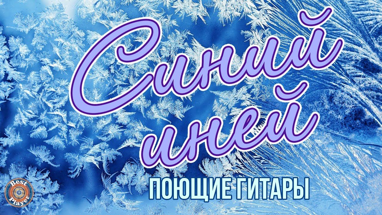 Песня сини сини иней. Синий иней песня. Песни синий иней. Синий синий иней Поющие гитары. Новый год синий синий иней.