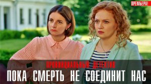 Провинциальный детектив Пока смерть не соединит нас 1,2,3,4 серия (2023) смотреть Мелодрама