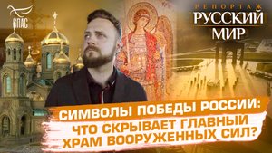 СИМВОЛЫ ПОБЕДЫ РОССИИ: ЧТО СКРЫВАЕТ ГЛАВНЫЙ ХРАМ ВООРУЖЕННЫХ СИЛ?