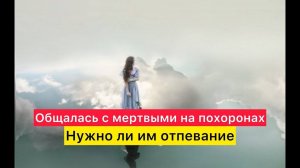 Мой опыт общения с мертвыми на похоронах. Нужно ли им отпевание.