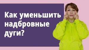 Как уменьшить надбровные дуги?
Маргарита Левченко.
