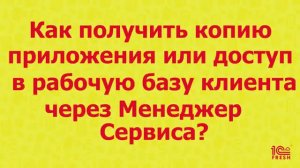 Партнерам: Как получить копию приложения или доступ в рабочую базу клиента через Менеджер сервиса