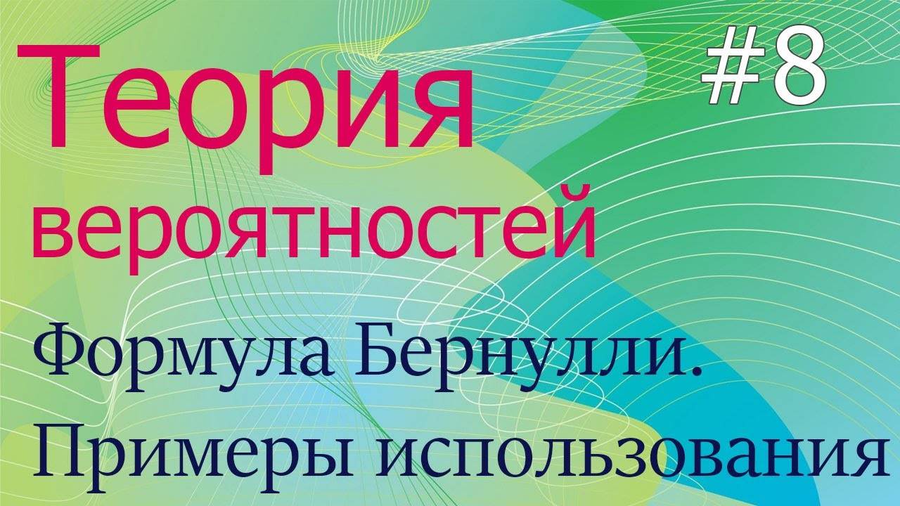 Теория вероятностей #8: формула Бернулли и примеры ее использования при решении задач