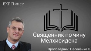 Священник по чину Мелхиседека проповедник: Несененко С.