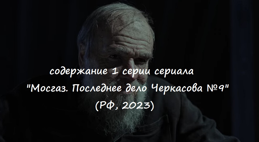 Содержание 1 серии сериала "Мосгаз. Последнее дело Черкасова №9" (2023)