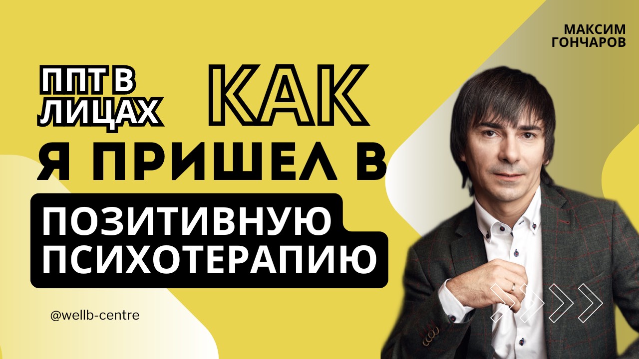 Как я пришел в Позитивную Психотерапию?
Интервью Максим Гончаров - ППТ в лицах