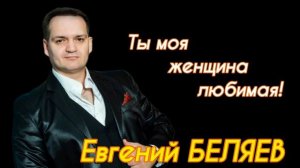 Евгений Беляев - Ты моя женщина любимая