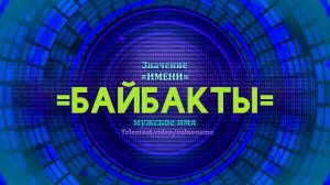 Значение имени Байбакты - Тайна имени
