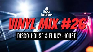 DJ ILYA LAVROV - VINYL MIX #26 (disco-house & funky-house)