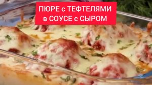 ПЮРЕ с ТЕФТЕЛЯМИ в СОУСЕ с СЫРОМ