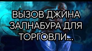ВЫЗОВ ДЖИНА ЗАЛНАБУРА...ДЛЯ ТОРГОВЛИ...ДЛЯ ВСЕХ..