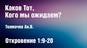 Каков Тот, Кого мы ожидаем? | Толмачев Ан.В.