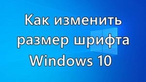 Как изменить размер шрифта Windows 10