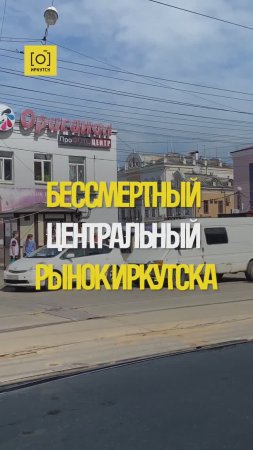 БЕССМЕРТНЫЙ ЦЕНТРАЛЬНЫЙ РЫНОК ИРКУТСКА