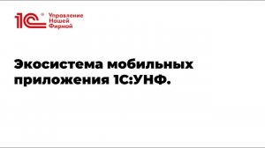 Вебинар "Экосистема мобильных приложений 1С:Управление нашей фирмой"