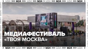 Медиафестиваль "Твоя Москва" завершится 9 июля - Москва 24
