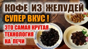 КОФЕ ИЗ ЖЕЛУДЕЙ НА ПЕЧИ. Лучший способ жарки и обработки для супер вкуса, супер завара и хранения.