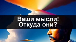 ВАШИ МЫСЛИ! Откуда они? Откуда в вашей голове появляются мысли?  Зачем вы думаете негативные мысли?
