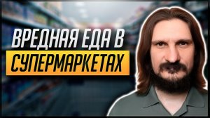 Почему в Наших Супермаркетах Вредная Еда на Полках?