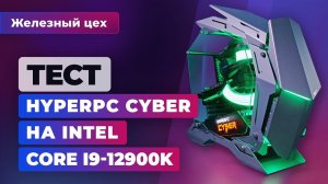 Компьютер мечты: тест HyperPC Cyber на новом Intel Core i9-12900K — Железный цех Игромании