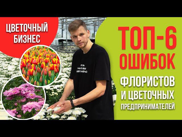 Цветочный бизнес. Топ-6 ошибок флористов и цветочных предпринимателей.