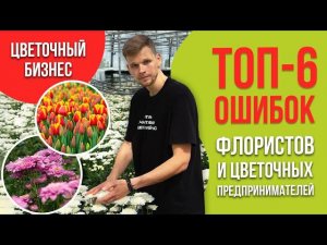 Цветочный бизнес. Топ-6 ошибок флористов и цветочных предпринимателей.