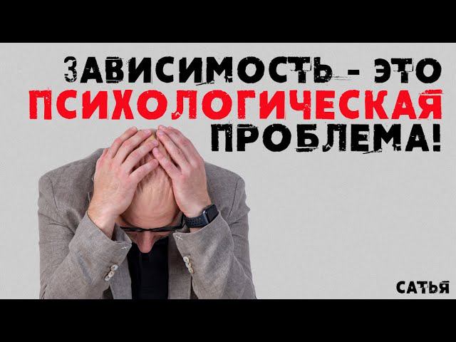 Сатья. Зависимость - это психологическая проблема!