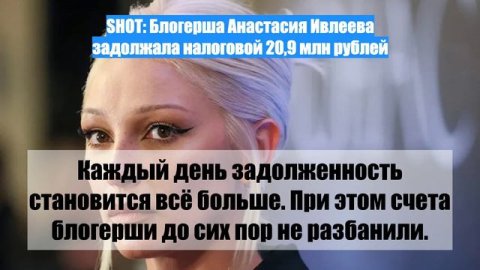 SHOT: Блогерша Анастасия Ивлеева задолжала налоговой 20,9 млн рублей