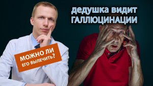 ? Дедушка видит галлюцинации, можно ли его вылечить? ?