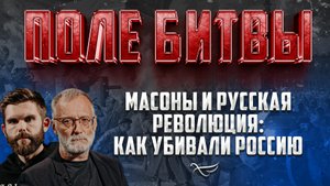 МАСОНЫ И РУССКАЯ РЕВОЛЮЦИЯ: КАК УБИВАЛИ РОССИЮ / ПОЛЕ БИТВЫ