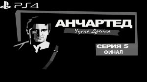 Анчартед: удача Дрейка #5 (Sony Playstation 4) Финал