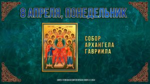 Собор Архангела Гавриила. 8 апреля 2024 г. Православный мультимедийный календарь
