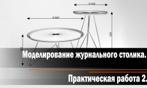 Практическая работа 2 : Моделирование журнального столика.