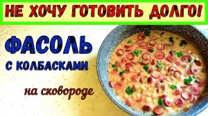 БЫСТРО и ВКУСНО. ФАСОЛЬ С КОЛБАСОЙ В СМЕТАННОМ СОУСЕ. АРОМАТНЫЙ УЖИН ЗА МИНУТЫ. НА КАЖДЫЙ ДЕНЬ.