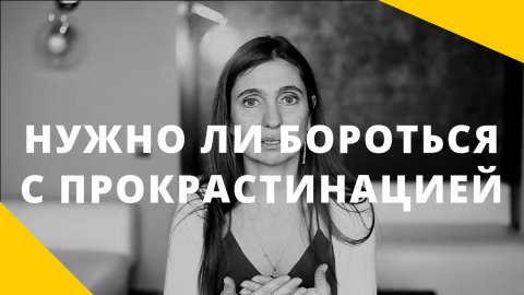 Прокрастинация. Нужно ли бороться с прокрастинацией_