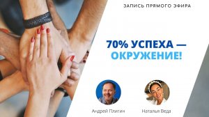 Запись прямого эфира Натальи Веды и Андрея Плигина на тему: "70% успеха — окружение!"